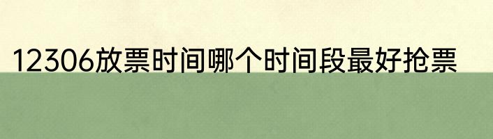 12306放票时间哪个时间段最好抢票