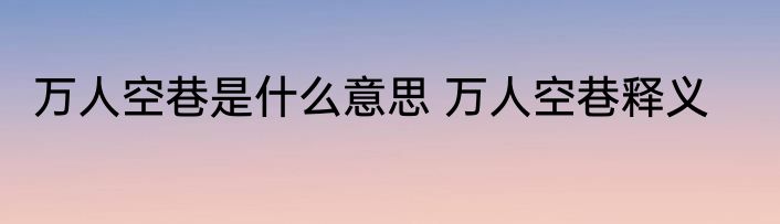 万人空巷是什么意思 万人空巷释义