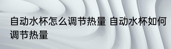 自动水杯怎么调节热量 自动水杯如何调节热量