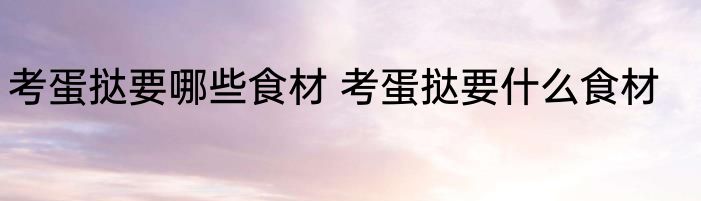 考蛋挞要哪些食材 考蛋挞要什么食材