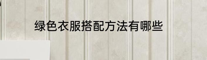 绿色衣服搭配方法有哪些