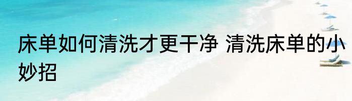 床单如何清洗才更干净 清洗床单的小妙招