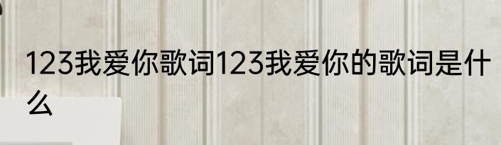 123我爱你歌词123我爱你的歌词是什么