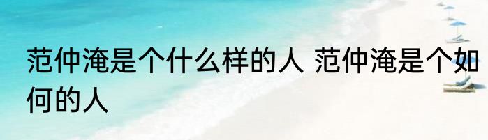 范仲淹是个什么样的人 范仲淹是个如何的人