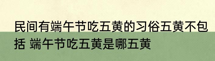 民间有端午节吃五黄的习俗五黄不包括 端午节吃五黄是哪五黄