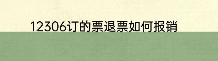 12306订的票退票如何报销