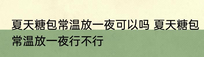 夏天糖包常温放一夜可以吗 夏天糖包常温放一夜行不行