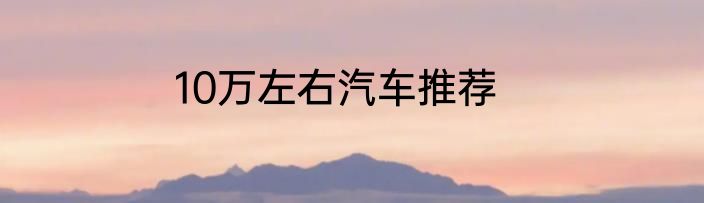 10万左右汽车推荐