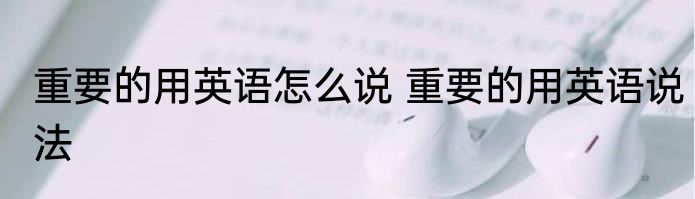 重要的用英语怎么说 重要的用英语说法