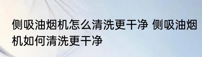 侧吸油烟机怎么清洗更干净 侧吸油烟机如何清洗更干净