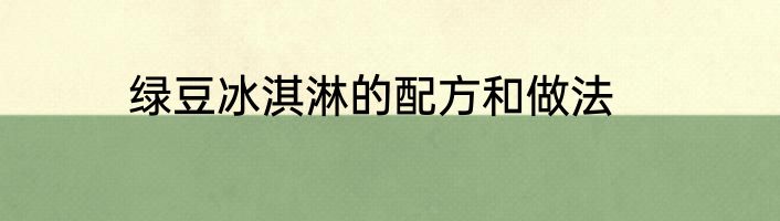 绿豆冰淇淋的配方和做法
