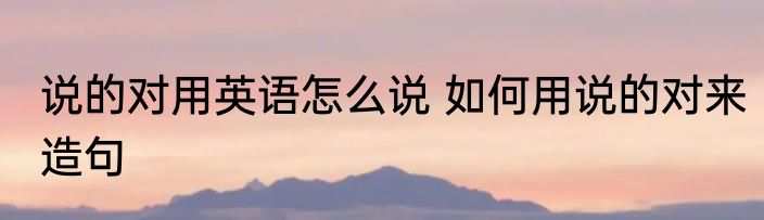 说的对用英语怎么说 如何用说的对来造句