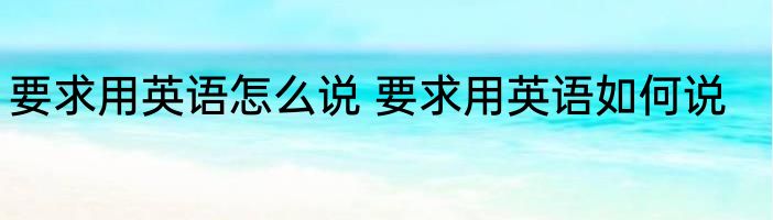 要求用英语怎么说 要求用英语如何说