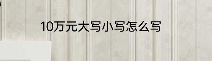 10万元大写小写怎么写