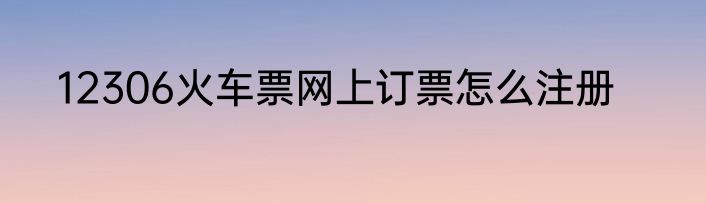 12306火车票网上订票怎么注册