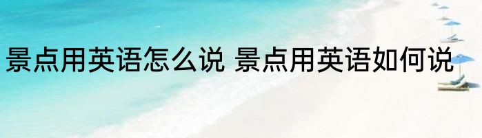 景点用英语怎么说 景点用英语如何说