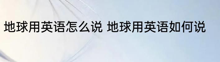 地球用英语怎么说 地球用英语如何说