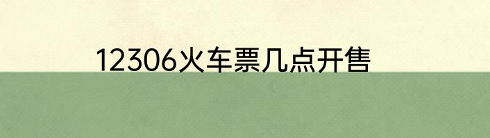 12306火车票几点开售