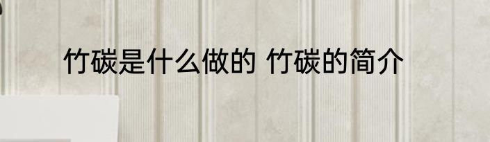 竹碳是什么做的 竹碳的简介