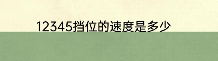 12345挡位的速度是多少