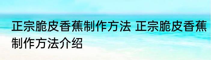 正宗脆皮香蕉制作方法 正宗脆皮香蕉制作方法介绍