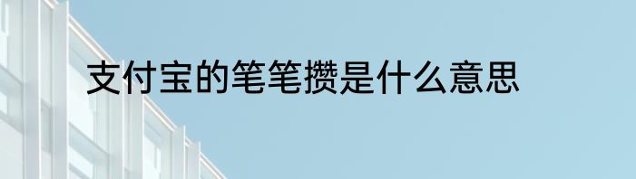 支付宝的笔笔攒是什么意思