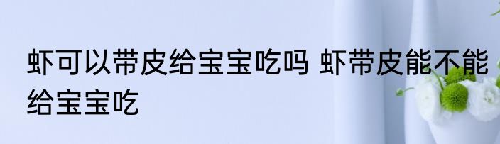 虾可以带皮给宝宝吃吗 虾带皮能不能给宝宝吃