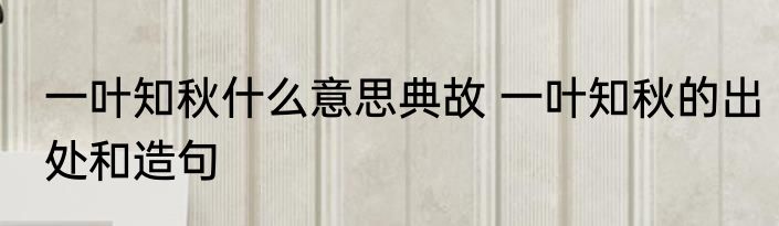一叶知秋什么意思典故 一叶知秋的出处和造句