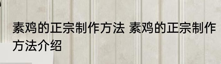 素鸡的正宗制作方法 素鸡的正宗制作方法介绍