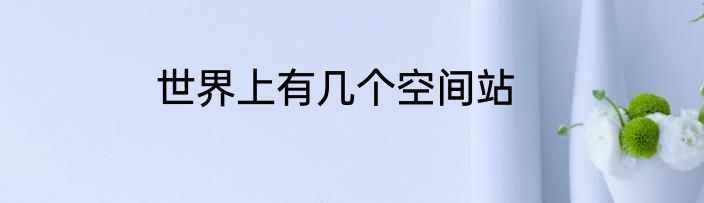 世界上有几个空间站