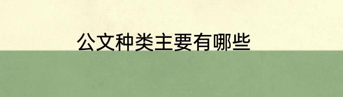 公文种类主要有哪些
