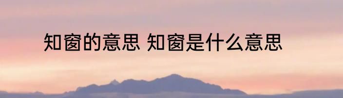 知窗的意思 知窗是什么意思