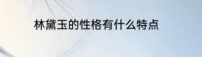 林黛玉的性格有什么特点