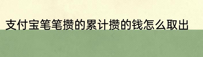 支付宝笔笔攒的累计攒的钱怎么取出