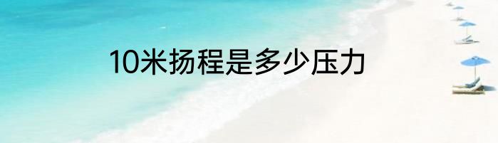 10米扬程是多少压力