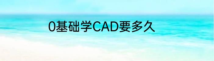 0基础学CAD要多久