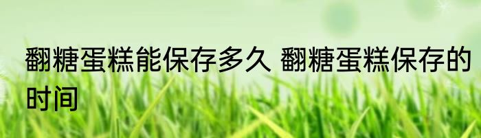 翻糖蛋糕能保存多久 翻糖蛋糕保存的时间