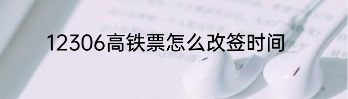 12306高铁票怎么改签时间