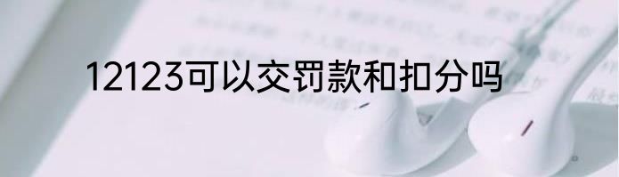 12123可以交罚款和扣分吗