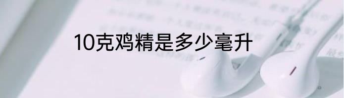 10克鸡精是多少毫升