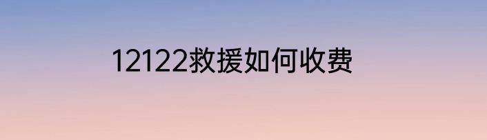 12122救援如何收费
