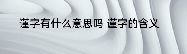 谨字有什么意思吗 谨字的含义