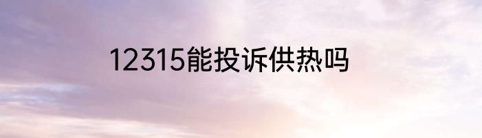 12315能投诉供热吗