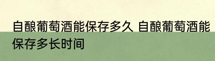 自酿葡萄酒能保存多久 自酿葡萄酒能保存多长时间
