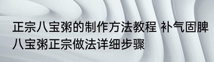 正宗八宝粥的制作方法教程 补气固脾八宝粥正宗做法详细步骤