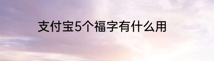 支付宝5个福字有什么用