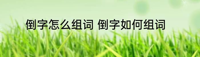 倒字怎么组词 倒字如何组词