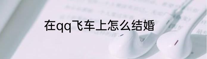 在qq飞车上怎么结婚