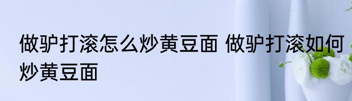做驴打滚怎么炒黄豆面 做驴打滚如何炒黄豆面