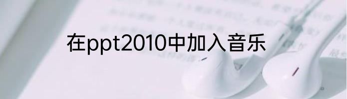 在ppt2010中加入音乐